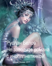 Не заводи романа с инопланетянкой! (СИ) - автор Белов Руслан Альбертович 