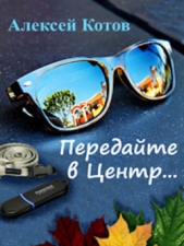 Передайте в Центр (сборник) - автор Котов Алексей 