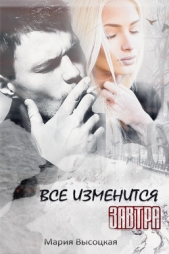 Все изменится завтра (СИ) - автор Высоцкая Мария Николаевна 
