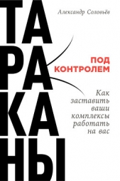 Тараканы под контролем: Как заставить ваши комплексы работать на вас - автор Соловьев Александр 