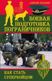 Боевая подготовка пограничников. Как стать супербойцом - автор Ардашев Алексей Николаевич 