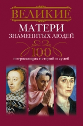 Великие матери знаменитых людей. 100 потрясающих историй и судеб - автор Мудрова Ирина Анатольевна 