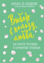 Выбор в пользу любви. Как обрести счастливые и гармоничные отношения - автор де Анджелис Барбара 