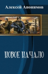 Новое Начало. Книга Первая (СИ) - автор Анонимов Алексей 
