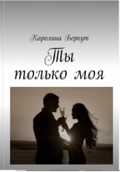  Беркут Каролина - Ты только моя (СИ)