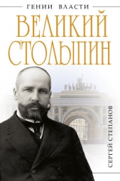  Степанов Сергей Александрович - Великий Столыпин. «Не великие потрясения, а Великая Россия»