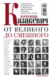 От великого до смешного. Совершенно эмоциональные и абсолютно пристрастные портреты знаменитых людей - автор Казакевич Александр 