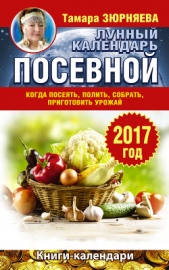 Лунный посевной календарь. Когда посеять, полить, собрать, приготовить урожай. 2017 год - автор Зюрняева Тамара 