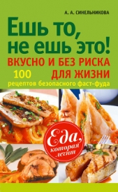Ешь то, не ешь это! Вкусно и без риска для жизни. 100 рецептов безопасного фаст-фуда - автор Синельникова А. А. 