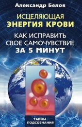 Исцеляющая энергия крови. Как исправить свое самочувствие за 5 минут - автор Белов Александр Иванович 