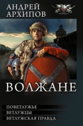 Волжане: Поветлужье. Ветлужцы. Ветлужская Правда (сборник) - автор Архипов Андрей Владимирович 