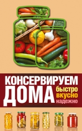 Консервируем дома. Быстро, вкусно, надежно - автор Рошаль Виктория Михайловна 