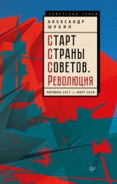 Старт Cтраны Советов. Революция. Октябрь 1917 – март 1918 - автор Шубин Александр Владленович 