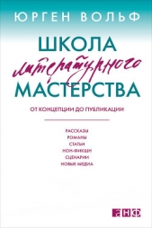 Школа литературного мастерства. От концепции до публикации: рассказы, романы, статьи, нон-фикшн, сце - автор Вольф Юрген 