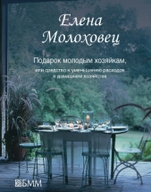 Молоховец Елена Ивановна - Подарок молодым хозяйкам, или Средство к уменьшению расходов в домашнем хозяйстве