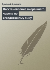 Восстановление вчерашнего черепа по сегодняшнему лицу - автор Арканов Аркадий Михайлович 