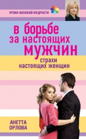  Орлова Анетта Кареновна - В борьбе за настоящих мужчин. Страхи настоящих женщин