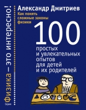  Дмитриев Александр Станиславович - Как понять сложные законы физики. 100 простых и увлекательных опытов для детей и их родителей
