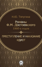  Тяпугина Наталия Ю. - Романы Ф. М. Достоевского 1860-х годов: «Преступление и наказание» и «Идиот»