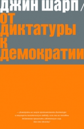  Шарп Джин - От диктатуры к демократии. Стратегия и тактика освобождения