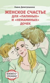 Женское счастье для «Папиных» и «Немаминых» дочек. Книга-тренинг - автор Димитрошкина Лиана 