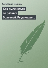 Как вылечиться от разных болезней. Рыдающее дыхание. Дыхание Стрельниковой. Дыхание йогов - автор Иванов Александр Александрович 