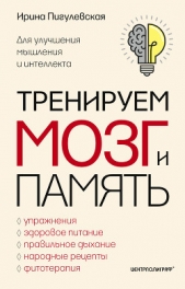 Тренируем мозг и память. Здоровое питание, правильное дыхание, физические упражнения, народные рецеп - автор Пигулевская Ирина 