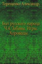 Быт русского народа. Забавы. Игры. Хороводы. Часть 4.  - автор Терещенко Александр Власьевич 