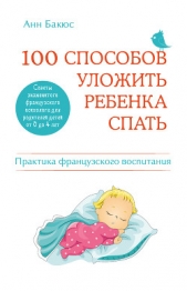 100 способов уложить ребенка спать. Эффективные советы французского психолога - автор Бакюс Анн 