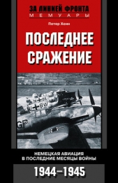 Последнее сражение. Воспоминания немецкого летчика-истребителя. 1943-1945 - автор Хенн Петер 
