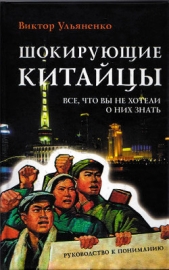  Ульяненко Виктор Васильевич - Шокирующие китайцы. Все, что вы не хотели о них знать