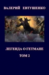 Легенда о гетмане. Том II (СИ) - автор Евтушенко Валерий Федорович 