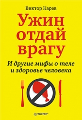 Ужин отдай врагу! И другие мифы о теле и здоровье человека - автор Карев Виктор Сергеевич 