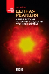  Фейгин Олег Орестович - Цепная реакция. Неизвестная история создания атомной бомбы