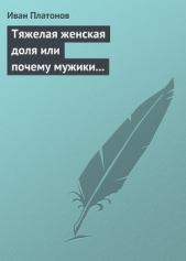  Платонов Иван - Тяжелая женская доля или почему мужики смотрят «налево» ознакомительная версия ко 2-му изданию книги