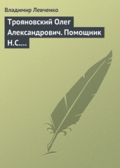 Трояновский Олег Александрович. Помощник Н.С. Хрущева - автор Левченко Владимир 