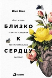  Санд Илсе - Близко к сердцу. Как жить, если вы слишком чувствительный человек