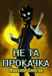 Читать книгу Не та прокачка (СИ) - автор Смогов Максим Не та прокачка (СИ) - автор Смогов Максим