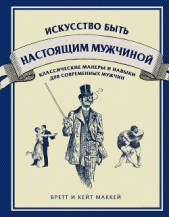  Маккей Бретт - Искусство быть настоящим мужчиной. Классические навыки и манеры для современных мужчин