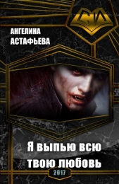 Я выпью всю твою любовь (СИ) - автор Астафьева Ангелина Олеговна 