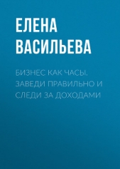 Бизнес как часы. Заведи правильно и следи за доходами - автор Васильева Елена 