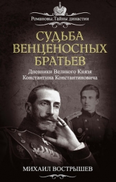 Судьба венценосных братьев. Дневники великого князя Константина Константиновича - автор Вострышев Михаил Иванович 