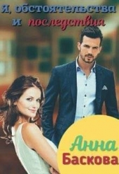  Баскова Анна - Я, обстоятельства и последствия (СИ)
