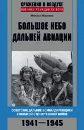  Жирохов Михаил Александрович - Большое небо дальней авиации. Советские дальние бомбардировщики в Великой Отечественной войне. 1941-