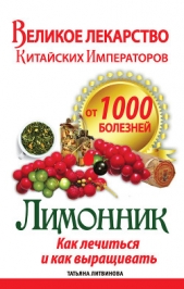 Великое лекарство китайских императоров от 1000 болезней. Лимонник: как лечиться и как выращивать - автор Литвинова Татьяна Александровна 