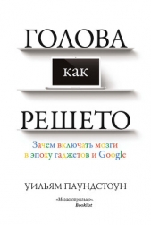 Голова как решето. Зачем включать мозги в эпоху гаджетов и Google - автор Паундстоун Уильям 