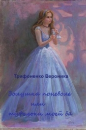  Трифоненко Вероника Андреевна - Золушка поневоле или туфельки моей ба (СИ)