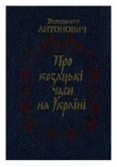 Про козацькi часи на Украiнi - автор Антонович Володимир Боніфатійович 