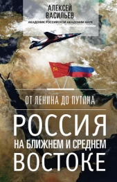 От Ленина до Путина. Россия на Ближнем и Среднем Востоке - автор Васильев Алексей 