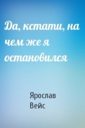 Да, кстати, на чем же я остановился - автор Вейс Ярослав 